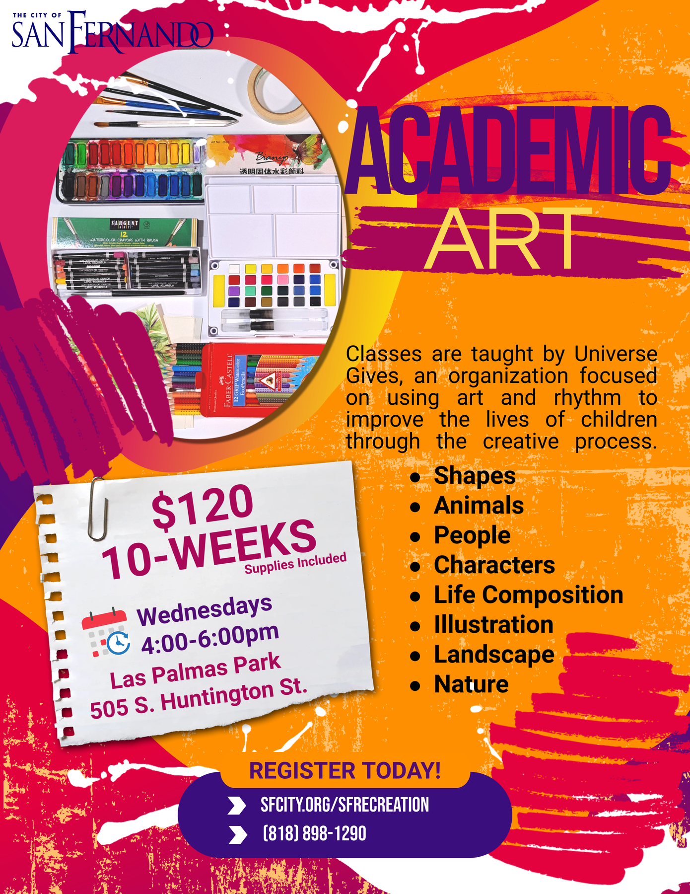 The graphic promotes an Academic Art class offered by the City of San Fernando. It provides the following details: The class is taught by Universe Gives, an organization focused on using art and rhythm to improve children's lives through the creative process. Topics include shapes, animals, people, characters, life composition, illustration, landscape, and nature. The cost is $120 for a 10-week session, with supplies included. Classes are held on Wednesdays from 4:00 PM to 6:00 PM at Las Palmas Park, 505 S. Huntington St. To register, visit sfcity.org/sfrecreation or call 818-898-1290.